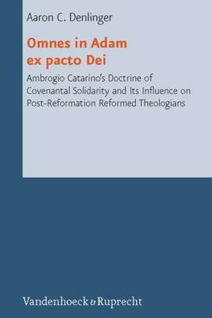 Omnes in Adam ex pacto Dei: Ambrogio Catarinos Doctrine of Covenantal Solidarity and Its Influence on Post-Reformation Reformed Theologians de Aaron C. Denlinger