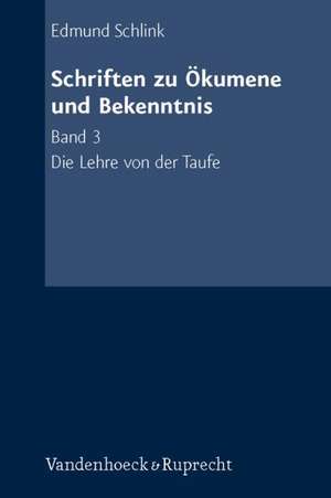 Schriften Zu Okumene Und Bekenntnis. Band 3: Die Lehre Von Der Taufe de Edmund Schlink