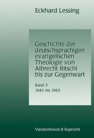 Geschichte Der Deutschsprachigen Evangelischen Theologie Von Albrecht Ritschl Bis Zur Gegenwart. Band 3: 1945-1965 de Eckhard Lessing