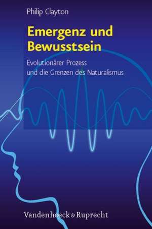 Emergenz Und Bewusstsein: Evolutionarer Prozess Und Die Grenzen Des Naturalismus de Philip Clayton