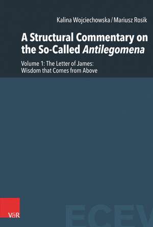 A Structural Commentary on the So-Called Antilegomena: Volume 1 -- The Letter of James: Wisdom that Comes from Above de Kalina Wojciechowska