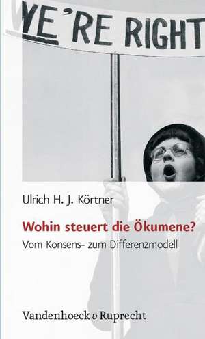 Wohin Steuert Die Okumene?: Vom Konsens- Zum Differenzmodell de Ulrich H. J. Körtner