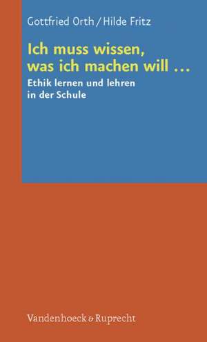 Ich Muss Wissen, Was Ich Machen Will ...: Ethik Lernen Und Lehren in Der Schule de Hilde Fritz