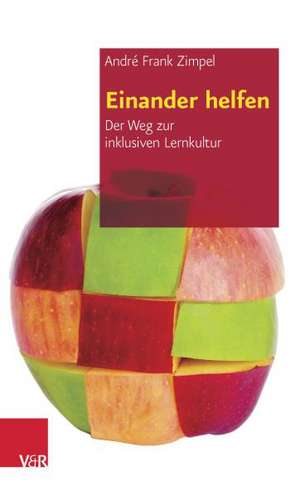 Einander Helfen: Der Weg Zur Inklusiven Lernkultur de André Frank Zimpel