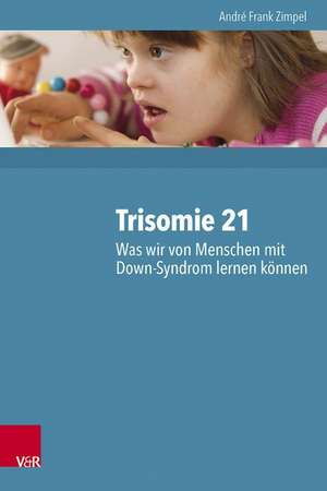 Trisomie 21 - Was Wir Von Menschen Mit Down-Syndrom Lernen Konnen: 2000 Personen Und Ihre Neuropsychologischen Befunde de André Frank Zimpel