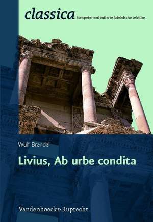 Livius, AB Urbe Condita: Text Mit Erlauterungen. Arbeitsauftrage, Begleittexte, Stilistik Und Ubungen Zu Grammatik Und Texterschliessung de Wulf Brendel