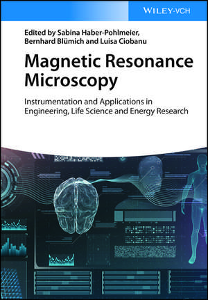 Magnetic Resonance Microscopy – Instrumentation and Applications in Engineering, Life Science, and Energy Research de S Haber–Pohlmeier