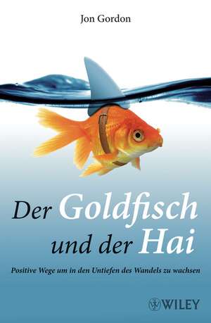 Der Goldfisch und der Hai – Positive Wege, um in den Untiefen des Wandels zu wachsen de J Gordon