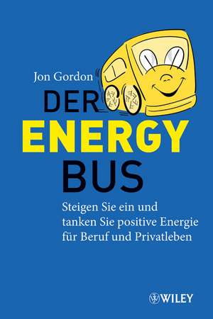 Der Energy Bus – Steigen Sie ein und Tanken Sie Positive Energie für Beruf und Privatleben de J Gordon