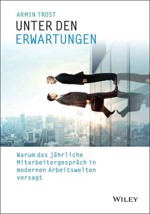 Unter den Erwartungen – Warum das jährliche Mitarbeitergespräch in modernen Arbeitswelten versagt de A Trost