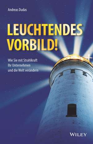 Leuchtendes Vorbild!: Wie Sie mit Strahlkraft Ihr Unternehmen und die Welt verändern de Andreas Dudas