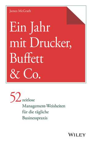 Ein Jahr mit Drucker, Buffett & Co. – 52 zeitlose Management–Weisheiten für die tägliche Businesspraxis de J McGrath