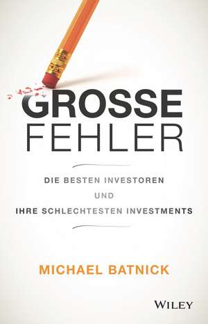 Groβe Fehler – Die besten Investoren und ihre schlechtesten Investments de M Batnick