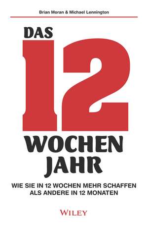 Das 12–Wochen–Jahr – Wie Sie in 12 Wochen mehr schaffen als andere in 12 Monaten de B Moran