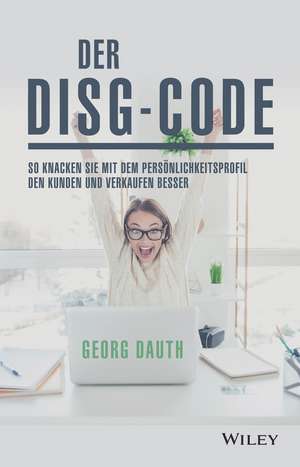 Der DiSG–Code: So knackst Du mit dem Pers&ouml;nlichkeitsprofil den Kunden und verkaufst besser de Georg Dauth