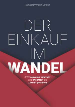 Der Einkauf im Wandel – Jetzt souverän, innovativ und krisenfest die Zukunft gestalten de T Dammann–Götsch