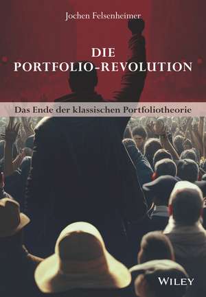 Die Portfolio–Revolution – Das Ende der klassischen Portfoliotheorie de J Felsenheimer