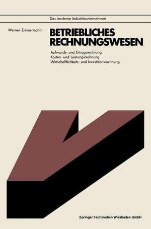 Betriebliches Rechnungswesen: Aufwands- und Ertragsrechnung Kosten- und Leistungsrechnung Wirtschaftlichkeits- und Investitionsrechnung de Werner Zimmermann