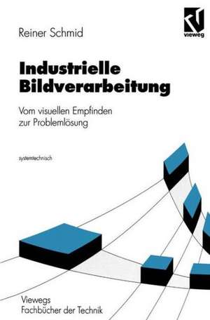 Industrielle Bildverarbeitung: Vom visuellen Empfinden zur Problemlösung de Reiner Schmid