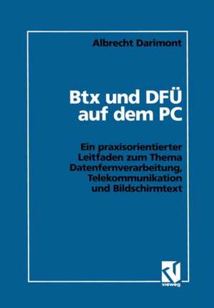 Btx und DFÜ auf dem PC: Ein praxisorientierter Leitfaden zum Thema Datenfernverarbeitung, Telekommunikation und Bildschirmtext de Albrecht Darimont