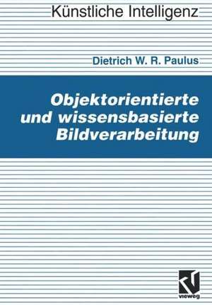 Objektorientierte und wissensbasierte Bildverarbeitung de Dietrich Paulus