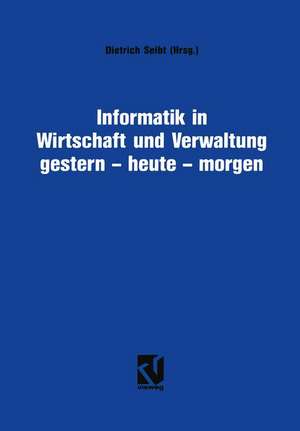 Informatik in Wirtschaft und Verwaltung gestern - heute - morgen: Symposium anläßlich des 25-jährigen Bestehens des Informationskreises Organisation und Datenverarbeitung (IOD) de Dietrich Seibt