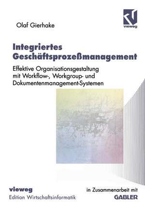 Integriertes Geschäftsprozeßmanagement: Effektive Organisationsgestaltung mit Workflow-, Workgroup- und Dokumentenmanagement-Systemen de Olaf Gierhake