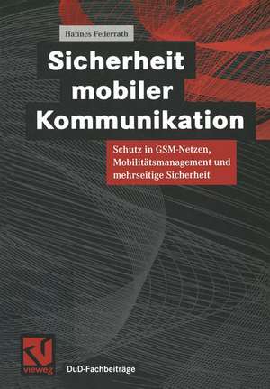 Sicherheit mobiler Kommunikation: Schutz in GSM-Netzen, Mobilitätsmanagement und mehrseitige Sicherheit de Hannes Federrath