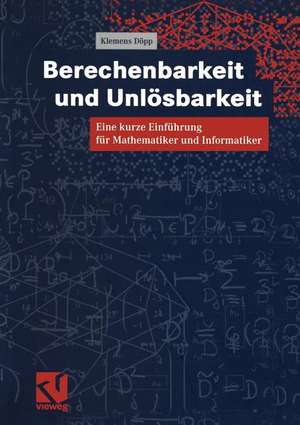 Berechenbarkeit und Unlösbarkeit: Eine kurze Einführung für Mathematiker und Informatiker de Klemens Döpp