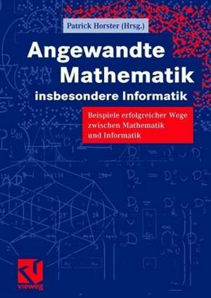 Angewandte Mathematik, insbesondere Informatik: Beispiele erfolgreicher Wege zwischen Mathematik und Informatik de Patrick Horster