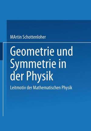 Geometrie und Symmetrie in der Physik: Leitmotiv der Mathematischen Physik de Martin Schottenloher