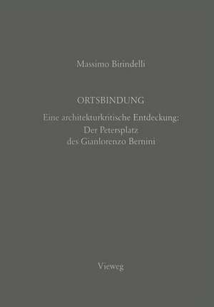 Ortsbindung: Eine architekturkritische Entdeckung: Der Petersplatz des Gianlorenzo Bernini de Massimo Birindelli