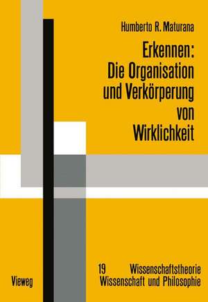 Erkennen: Die Organisation und Verkörperung von Wirklichkeit: Ausgewählte Arbeiten zur biologischen Epistemologie de Humberto R. Maturana