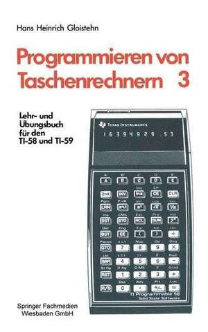 Programmieren von Taschenrechnern: Lehr- und Übungsbuch für den TI-58 und TI-59 de Hans Heinrich Gloistehn
