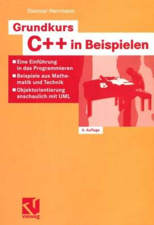 Grundkurs C++ in Beispielen: Eine Einführung in das Programmieren — Beispiele aus Mathematik und Technik — Objektorientierung anschaulich mit UML de Dietmar Herrmann