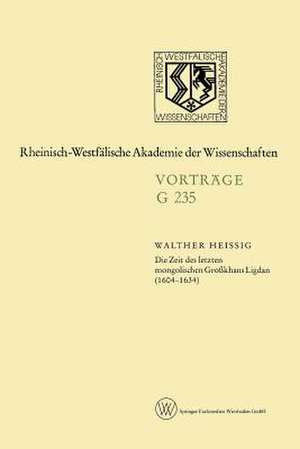 Die Zeit des letzten mongolischen Großkhans Ligdan (1604–1634) de Walther Heissig