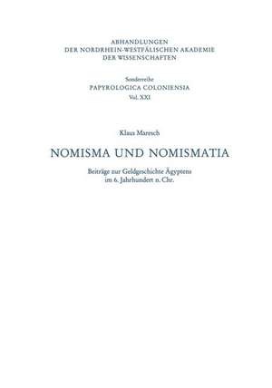 Nomisma und Nomismatia: Beiträge zur Geldgeschichte Ägyptens im 6. Jahrhundert n. Chr. de Klaus Maresch