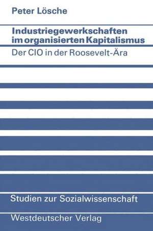 Industriegewerkschaften im organisierten Kapitalismus: Der CIO in der Roosevelt-Ära de Peter Lösche