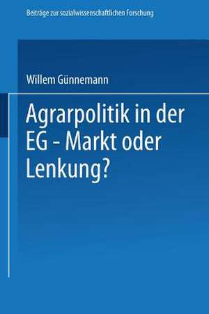 Agrarpolitik in der EG — Markt oder Lenkung?: Die Ursachen des Versagens der EG—Agrarpolitik und mögliche Alternativen de Willem Günnemann