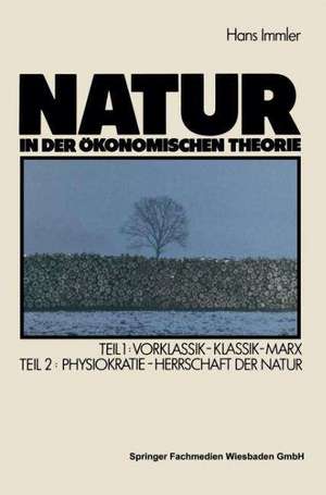 Natur in der ökonomischen Theorie: Teil 1: Vorklassik — Klassik — Marx, Teil 2: Naturherrschaft als ökonomische Theorie — Die Physiokraten de Hans Immler