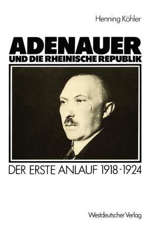 Adenauer und die rheinische Republik: Der erste Anlauf 1918–1924 de Henning Köhler