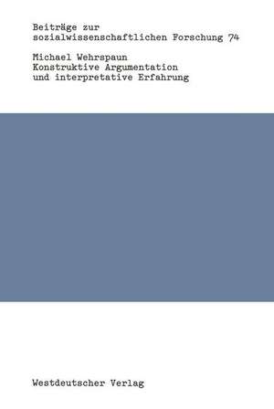 Konstruktive Argumentation und interpretative Erfahrung: Bausteine zur Neuorientierung der Soziologie de Michael Wehrspaun