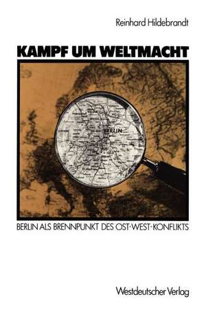 Kampf um Weltmacht: Berlin als Brennpunkt des Ost-West-Konflikts de Reinhard Hildebrandt