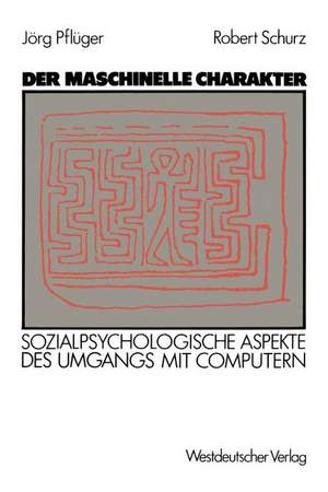 Der maschinelle Charakter: Sozialpsychologische Aspekte des Umgangs mit Computern de Jörg Pflüger