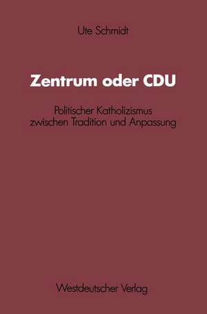 Zentrum oder CDU: Politischer Katholizismus zwischen Tradition und Anpassung de Ute Schmidt