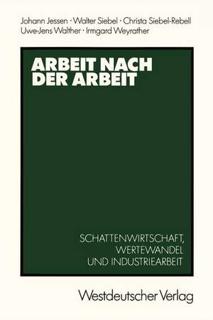 Arbeit nach der Arbeit: Schattenwirtschafl, Wertewandel und Industriearbeit de Johann Jessen