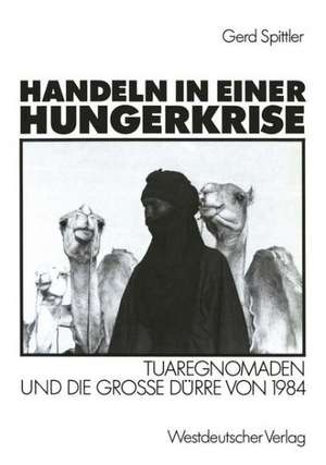 Handeln in einer Hungerkrise: Tuaregnomaden und die große Dürre von 1984 de Gerd Spittler