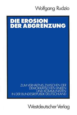 Die Erosion der Abgrenzung: Zum Verhältnis zwischen der demokratischen Linken und Kommunisten in der Bundesrepublik Deutschland de Wolfgang Rudzio