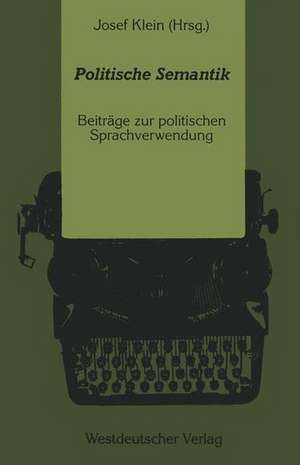 Politische Semantik: Bedeutungsanalytische und Sprachkritische Beiträge zur politischen Sprachverwendung de Josef Klein