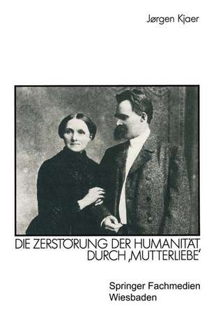 Friedrich Nietzsche: Die Zerstörung der Humanität durch ‚Mutterliebe‘ de Jørgen Kjaer